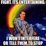 Random Hitler | I LIKE WATCHING PEOPLE FIGHT, ITS ENTERTAINING. I WON'T INTERFERE OR TELL THEM TO STOP I WILL JUST SPECTATE. | image tagged in random hitler,spectator | made w/ Imgflip meme maker