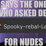 Says the one who asked del for nudes