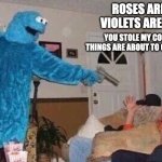 Cookie monster has had enough | ROSES ARE RED VIOLETS ARE VIOLET. YOU STOLE MY COOKIES, THINGS ARE ABOUT TO GET VIOLENT | image tagged in cursed cookie monster,memes,funny memes,roses are red violets are are blue | made w/ Imgflip meme maker