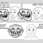 Wojak and trollface apologizes you | I BET ITS FALSE; HEY DID YOU KNOW THAT 1/3 PEOPLE ARE UGLY; IM SORRY ABOUT THE MISUNDERSTOOD; I APOLOGIZES FOR THE MISUNDERSTANDING | image tagged in blank three panel,trollface,wojak,apology | made w/ Imgflip meme maker
