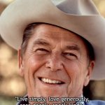 Live simply, love generously | "Live simply, love generously, care deeply, speak kindly, leave the rest to God." - Ronald Reagan | image tagged in ronald reagan cowboy,ronald reagan,inspirational quote,quote | made w/ Imgflip meme maker