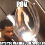 Comically Large Spoon | POV; YOUR MOM SAYS YOU CAN HAVE ONE SCOOP OF ICE CREAM | image tagged in comically large spoon | made w/ Imgflip meme maker