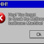 be sure to beat it with a baseball bat! | SHHH! Hey! You forgot to break the McDonald's IceCream Machine! | image tagged in windows error message,wait what | made w/ Imgflip meme maker
