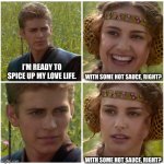 Ai is sus for this. | I'M READY TO SPICE UP MY LOVE LIFE. WITH SOME HOT SAUCE, RIGHT? WITH SOME HOT SAUCE, RIGHT? | image tagged in i m going to change the world for the better right star wars,sus | made w/ Imgflip meme maker