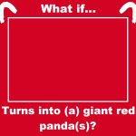 what if blank turns into a giant red panda