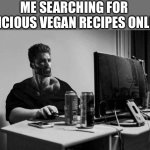 Me searching for delicious vegan recipes online: | ME SEARCHING FOR DELICIOUS VEGAN RECIPES ONLINE: | image tagged in gigachad on the computer,gigachad,vegan,food memes,food,veganism | made w/ Imgflip meme maker