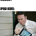The legends of coughs | NOBODY; IPAD KIDS: | image tagged in do you even cough | made w/ Imgflip meme maker