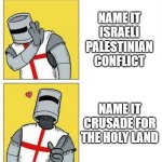 crusader's choice | NAME IT ISRAELI PALESTINIAN CONFLICT; NAME IT CRUSADE FOR THE HOLY LAND | image tagged in crusader's choice,israel,palestine,holy land,jerusalem,crusade | made w/ Imgflip meme maker