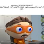 windows moment | windows: WOULD YOU LIKE TO SAVE NAME HAS 88WE7UHDSHjdefhewufewu28udsaE:JPED"
ME: | image tagged in how many yes | made w/ Imgflip meme maker