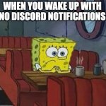 When you wake up with no discord notifs | WHEN YOU WAKE UP WITH NO DISCORD NOTIFICATIONS | image tagged in lonely spongebob | made w/ Imgflip meme maker