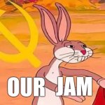 Our Jam | JAM; OUR | image tagged in bugs bunny communist | made w/ Imgflip meme maker