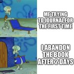 It happens every time | ME TRYING TO JOURNAL FOR THE FIRST TIME; I ABANDON THE BOOK AFTER 2 DAYS | image tagged in squidward leave,bruh,memes | made w/ Imgflip meme maker