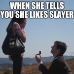 Marriage proposal | WHEN SHE TELLS YOU SHE LIKES SLAYER | image tagged in marriage proposal | made w/ Imgflip meme maker