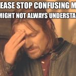 Frustrated Boromir | I MIGHT NOT ALWAYS UNDERSTAND; PLEASE STOP CONFUSING ME.. | image tagged in memes,frustrated boromir | made w/ Imgflip meme maker