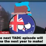 TADC news with AustraliaBall | The next TADC episode will take the next year to make! | image tagged in australiaball news | made w/ Imgflip meme maker