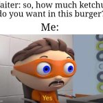 More. MORE! | Waiter: so, how much ketchup do you want in this burger? Me: | image tagged in protegent yes,memes,burger,ketchup,relatable memes,funny | made w/ Imgflip meme maker