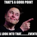 Elon musk | THAT'S A GOOD POINT; WE'LL LOOK INTO THAT............EVENTUALLY | image tagged in elon musk | made w/ Imgflip meme maker
