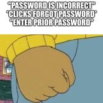 asnm ebjekv,ed | "PASSWORD IS INCORRECT"
*CLICKS FORGOT PASSWORD*
"ENTER PRIOR PASSWORD" | image tagged in arthur fist | made w/ Imgflip meme maker