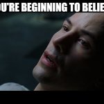 beginning to believe | YOU'RE BEGINNING TO BELIEVE | image tagged in neo matrix i know | made w/ Imgflip meme maker