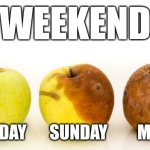 Apples decay | WEEKEND; SATURDAY       SUNDAY         MONDAY | image tagged in apples decay | made w/ Imgflip meme maker