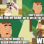 Robby and Delbert in a nutshell | THAT'S RACIST 'CAUSE WE'RE NOT IN THE '60S NO MORE! I'M STRIKING FOR NO-BAMA; AND ALL YOU'RE DOING IS MAKING A BLACK PRESIDENT QUIT! WTF?! | image tagged in brickleberry,in a nutshell,paradise pd,robby and delbert,rednecks,hillbillies | made w/ Imgflip meme maker