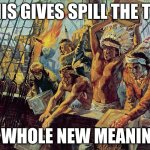 boston tea party | THIS GIVES SPILL THE TEA; A WHOLE NEW MEANING | image tagged in boston tea party | made w/ Imgflip meme maker