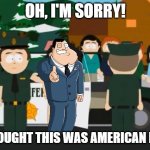 WTF?! | OH, I'M SORRY! I THOUGHT THIS WAS AMERICAN DAD! | image tagged in randy marsh,american dad,stan smith,i thought this was america | made w/ Imgflip meme maker