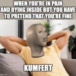 Noow tehmplit | WHEN YOU'RE IN PAIN AND DYING INSIDE BUT YOU HAVE TO PRETEND THAT YOU'RE FINE; KUMFERT | image tagged in meme man comfort,meme man,comfort | made w/ Imgflip meme maker
