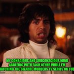 Funny | MY CONSCIOUS AND SUBCONSCIOUS MIND AGREEING WITH EACH OTHER WHILE I'M WATCHING THE BIZARRE MURDERS TV SERIES ON TUBI | image tagged in funny | made w/ Imgflip meme maker