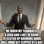 when u suck at the game | ME WHEN MY TEAMMATES R DEAD AND I SAY I'M GOING TO CLUTCH UP KNOWING DAMN WELL IMMA GET CLIPPED BY A BOT | image tagged in gifs,funny,fortnite | made w/ Imgflip video-to-gif maker