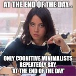 At the End of the Day | AT THE END OF THE DAY. . ONLY COGNITIVE MINIMALISTS
REPEATEDLY SAY,
'AT THE END OF THE DAY' | image tagged in aubrey annoyed,idiots,humor,phrases,repeat | made w/ Imgflip meme maker