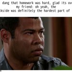 b-backside. . .? | me: dang that homework was hard, glad its over.
my friend: oh yeah, the backside was definitely the hardest part of it. | image tagged in jordan peele sweating,homework,school,sweating bullets | made w/ Imgflip meme maker