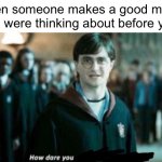 What | When someone makes a good meme you were thinking about before you: | image tagged in how dare you stand where he stood,memes,funny,so true memes | made w/ Imgflip meme maker