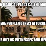 Trump's Mar-A-Lago | THERE’S A MAGICAL PLACE CALLED MAR-A-LAGO; WHERE PEOPLE GO IN AS ATTORNEYS; MEMEs by Dan Campbell; AND COME OUT AS WITNESSES AND DEFENDANTS | image tagged in trump's mar-a-lago | made w/ Imgflip meme maker