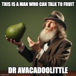 The fruit-whisperer | THIS IS A MAN WHO CAN TALK TO FRUIT; DR AVACADOOLITTLE | image tagged in dr avacadoolittle,avocado,avacadoo,dr doolittle,the fruit whisperer | made w/ Imgflip meme maker