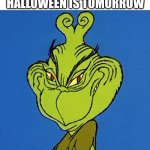 You know what that means, right? | ME REALIZING THAT HALLOWEEN IS TOMORROW | image tagged in grinch smile,happy halloween,halloween is coming,new memes,hehehe | made w/ Imgflip meme maker