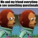 monke | Me and my friend everytime we see something questionable | image tagged in side eye teddy,memes | made w/ Imgflip meme maker