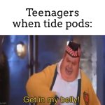 Powder that makes you say real: “real” | Teenagers when tide pods: | image tagged in get in my belly | made w/ Imgflip meme maker
