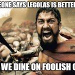 Legolas isn't better than Halt | WHEN SOMEONE SAYS LEGOLAS IS BETTER THAN HALT; TONIGHT WE DINE ON FOOLISH OPINIONS | image tagged in memes,sparta leonidas | made w/ Imgflip meme maker