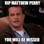 I grew up watching reruns of Friends, and it's tough to see a legend pass on... | RIP MATTHEW PERRY; YOU WILL BE MISSED | image tagged in chandler,rip,matthew perry | made w/ Imgflip meme maker