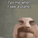 7yo me when I see a plane | 7yo me when I see a plane: | image tagged in heisenburger | made w/ Imgflip meme maker