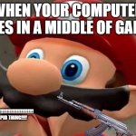 FUN MEME | WHEN YOUR COMPUTER DIES IN A MIDDLE OF GAME; DIE!!!!!!!!!!!!!!!!!!!!!!!!!!!!!!!!!!! YOU STUPID THING!!!! | image tagged in mario wtf | made w/ Imgflip meme maker
