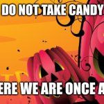 happy haloween | MOM ALWAYS SAID DO NOT TAKE CANDY FROM STRANGERS! YET HERE WE ARE ONCE AGAIN! | image tagged in happy haloween | made w/ Imgflip meme maker