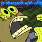 Spongebob Chocolate | ximoz is obsessed with chocolate. | image tagged in spongebob chocolate | made w/ Imgflip meme maker
