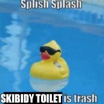 Its tru tho | SKIBIDY TOILET | image tagged in splish splash | made w/ Imgflip meme maker