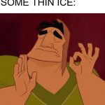 ooohohohooh satisfying | ME AFTER CRUSHING SOME THIN ICE: | image tagged in okay symbol | made w/ Imgflip meme maker