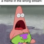 One less fun stream post for me.. | When you realize you put a meme in the wrong stream: | image tagged in suprised patrick,memes | made w/ Imgflip meme maker
