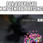 INCOMING!!!!!! | POV: YOU’RE SAD IN MY GENERAL PRESENCE; KING | image tagged in watch this bitch,wholesome | made w/ Imgflip meme maker
