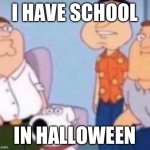 Bro | I HAVE SCHOOL; IN HALLOWEEN | image tagged in i stole this | made w/ Imgflip meme maker