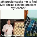 well yes, outstanding move, but it's illegal. | Math problem:asks me to find x
Me: circles x in the problem 
My teacher: | image tagged in well yes outstanding move but it's illegal | made w/ Imgflip meme maker